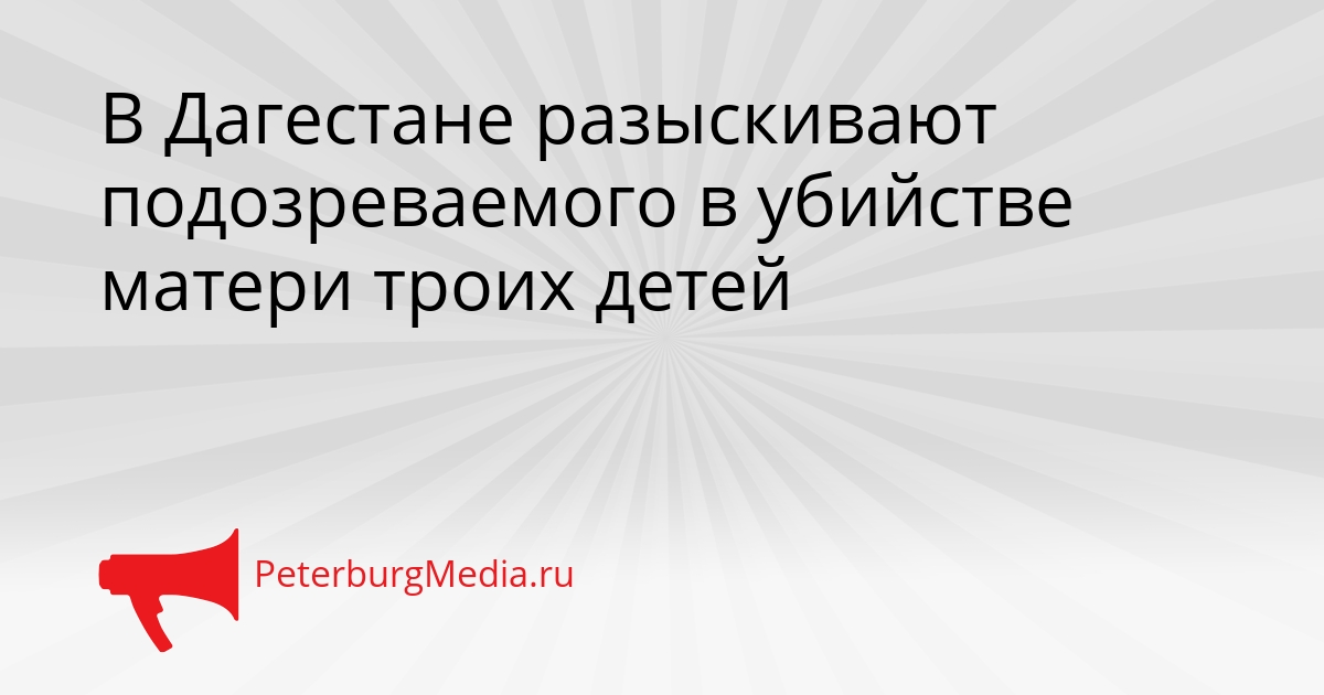 В Дагестане разыскивают подозреваемого в убийстве матери троих детей Сгенерировано