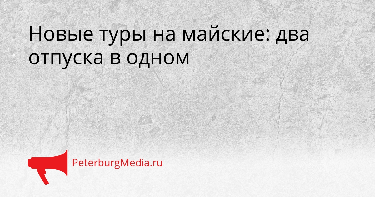 Новые туры на майские: два отпуска в одном Сгенерировано