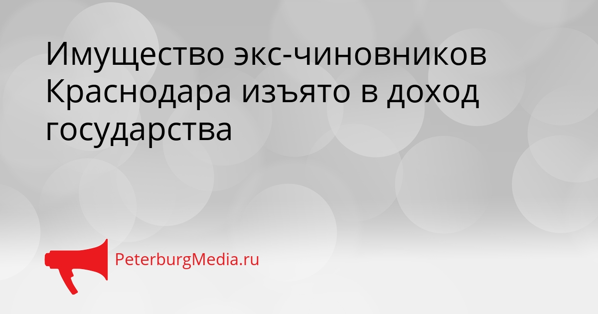 Имущество экс-чиновников Краснодара изъято в доход государства Сгенерировано