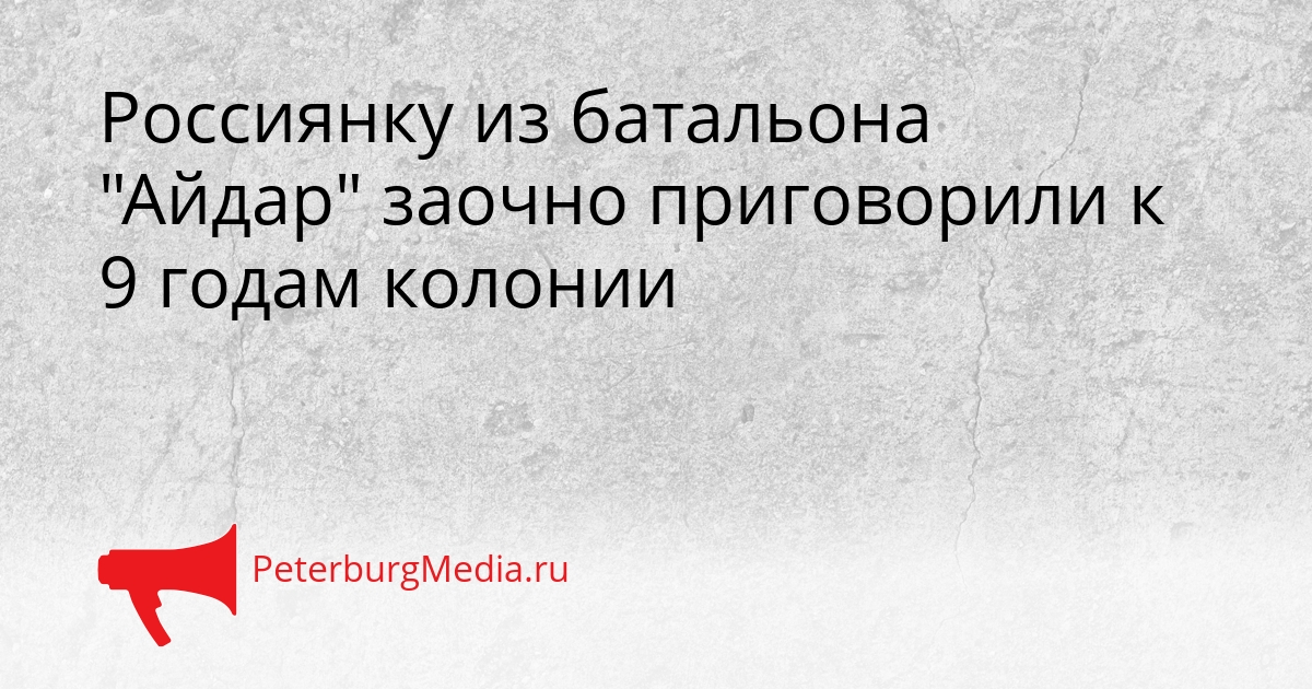 Россиянку из батальона &quotАйдар&quot заочно приговорили к 9 годам колонии Сгенерировано