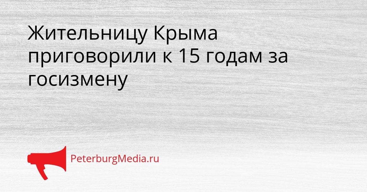 Жительницу Крыма приговорили к 15 годам за госизмену Сгенерировано