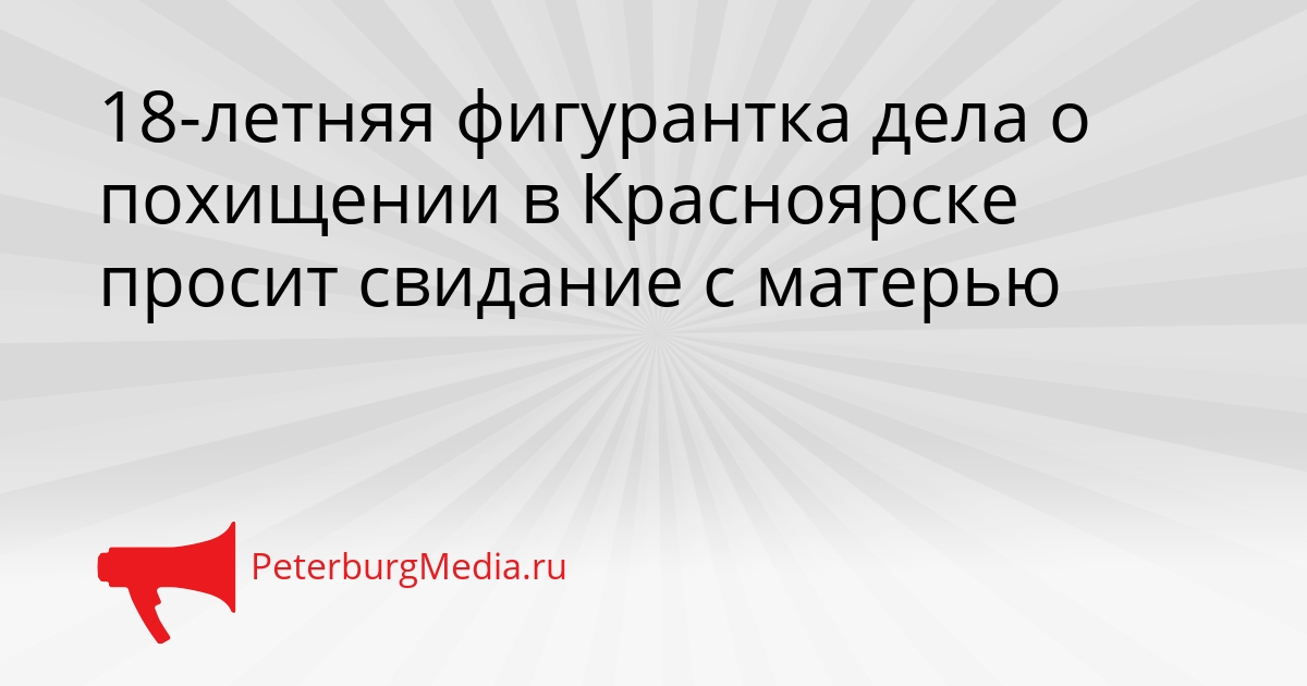18-летняя фигурантка дела о похищении в Красноярске просит свидание с матерью Сгенерировано
