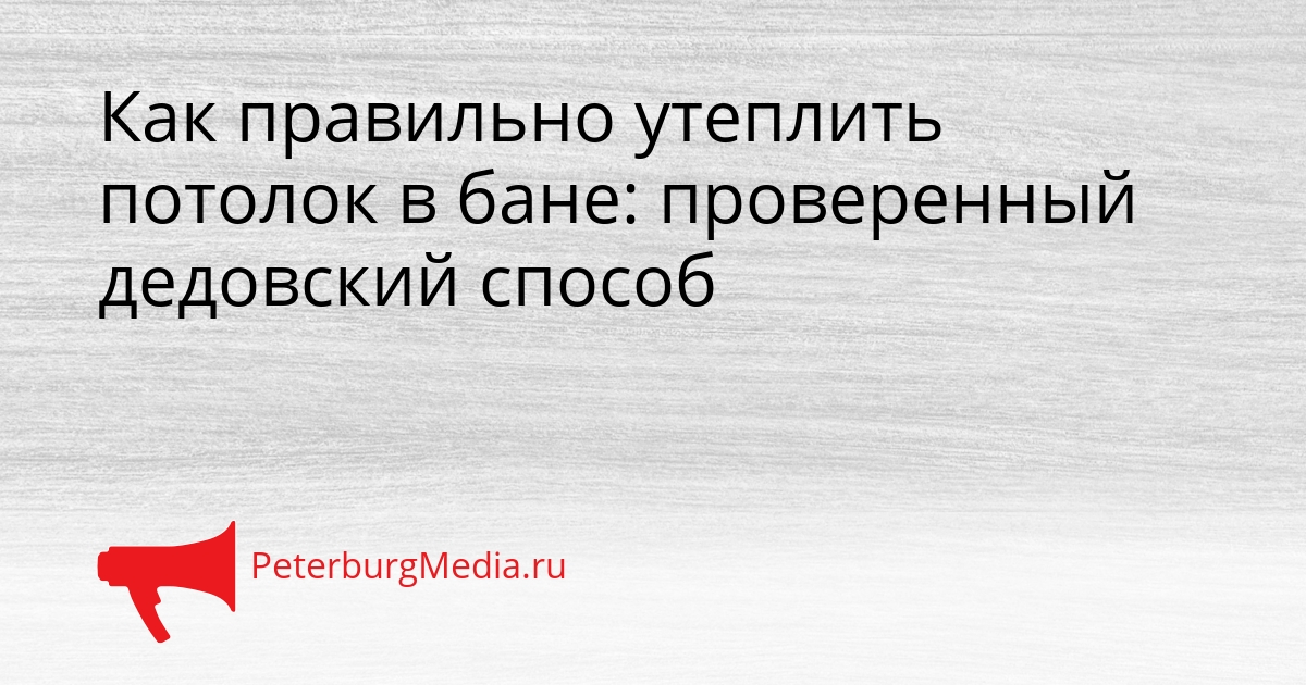 Как правильно утеплить потолок в бане: проверенный дедовский способ Сгенерировано