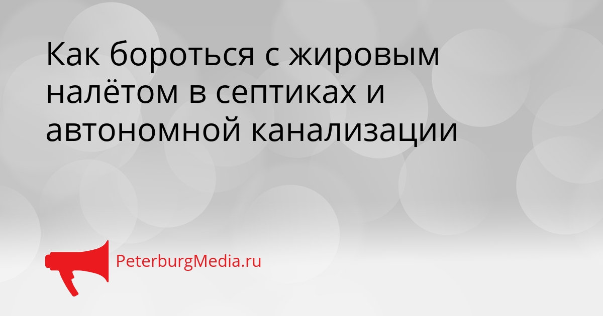 Как бороться с жировым налётом в септиках и автономной канализации Сгенерировано