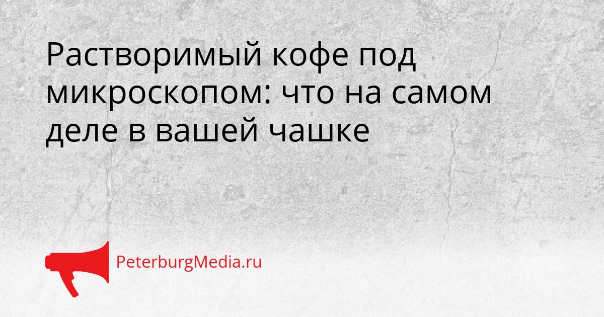 Растворимый кофе под микроскопом: что на самом деле в вашей чашке Сгенерировано