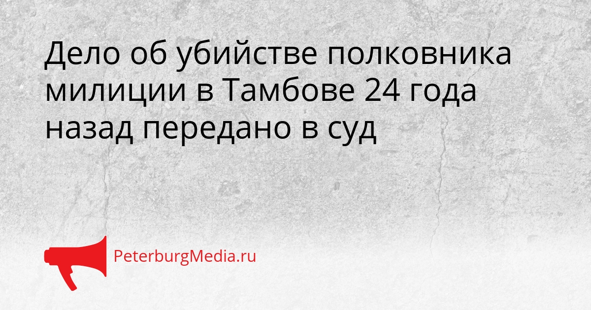 Дело об убийстве полковника милиции в Тамбове 24 года назад передано в суд Сгенерировано