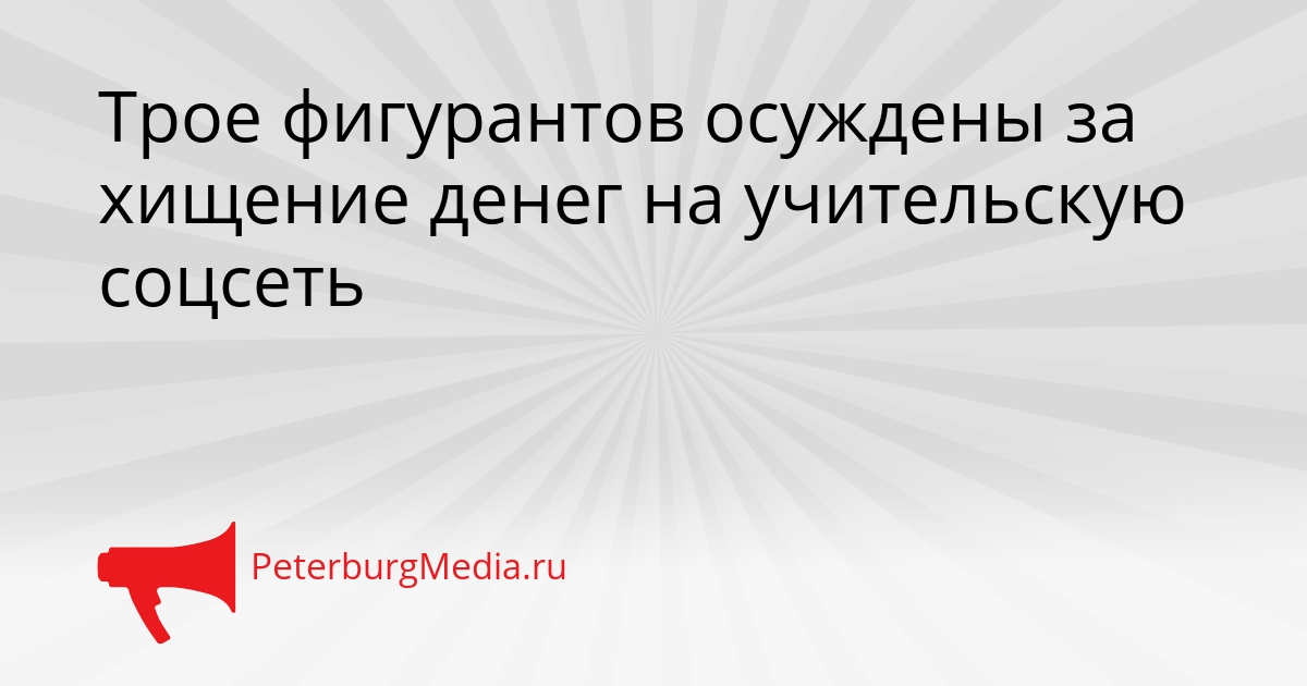 Трое фигурантов осуждены за хищение денег на учительскую соцсеть Сгенерировано