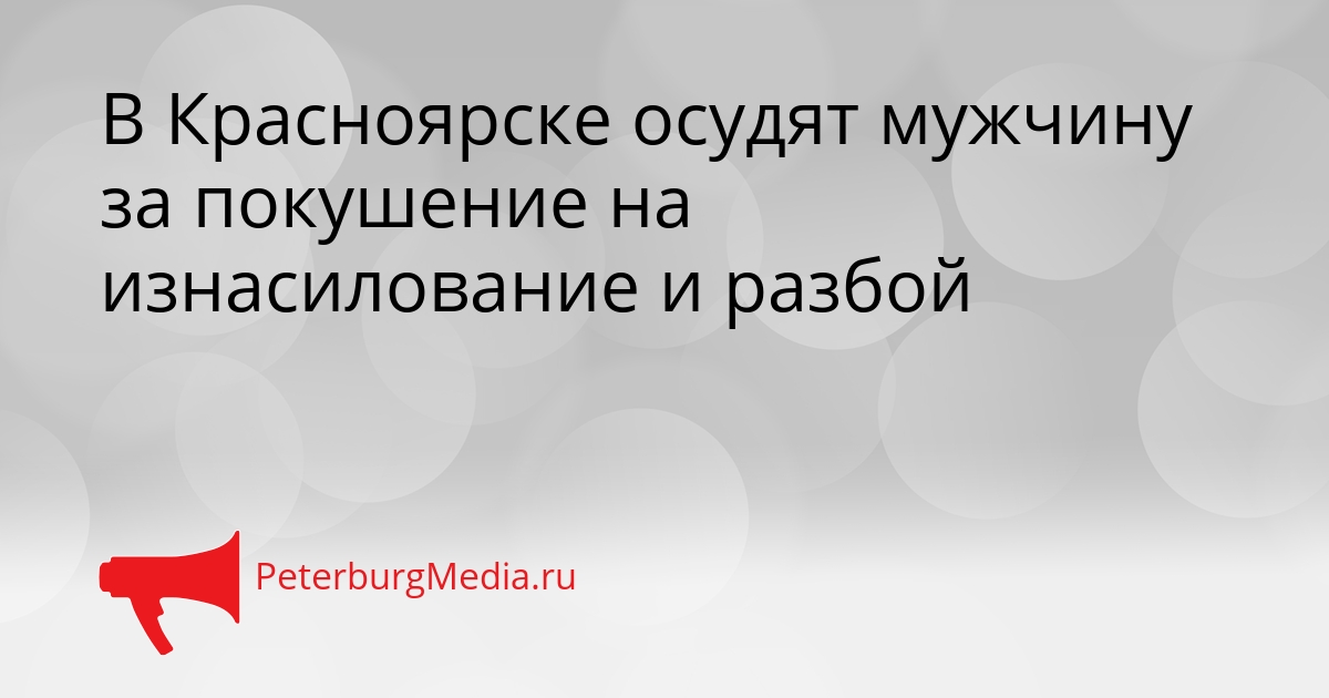 В Красноярске осудят мужчину за покушение на изнасилование и разбой Сгенерировано