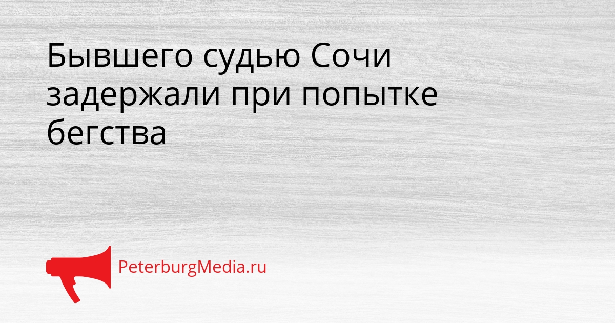 Бывшего судью Сочи задержали при попытке бегства Сгенерировано
