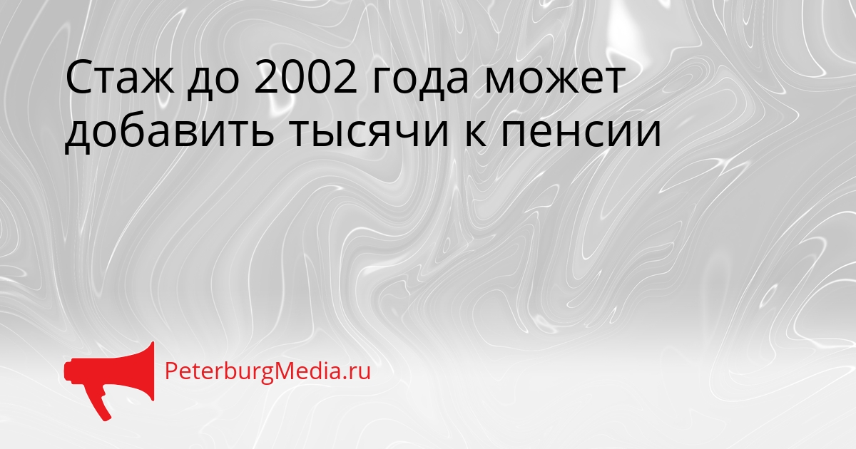 Стаж до 2002 года может добавить тысячи к пенсии Сгенерировано