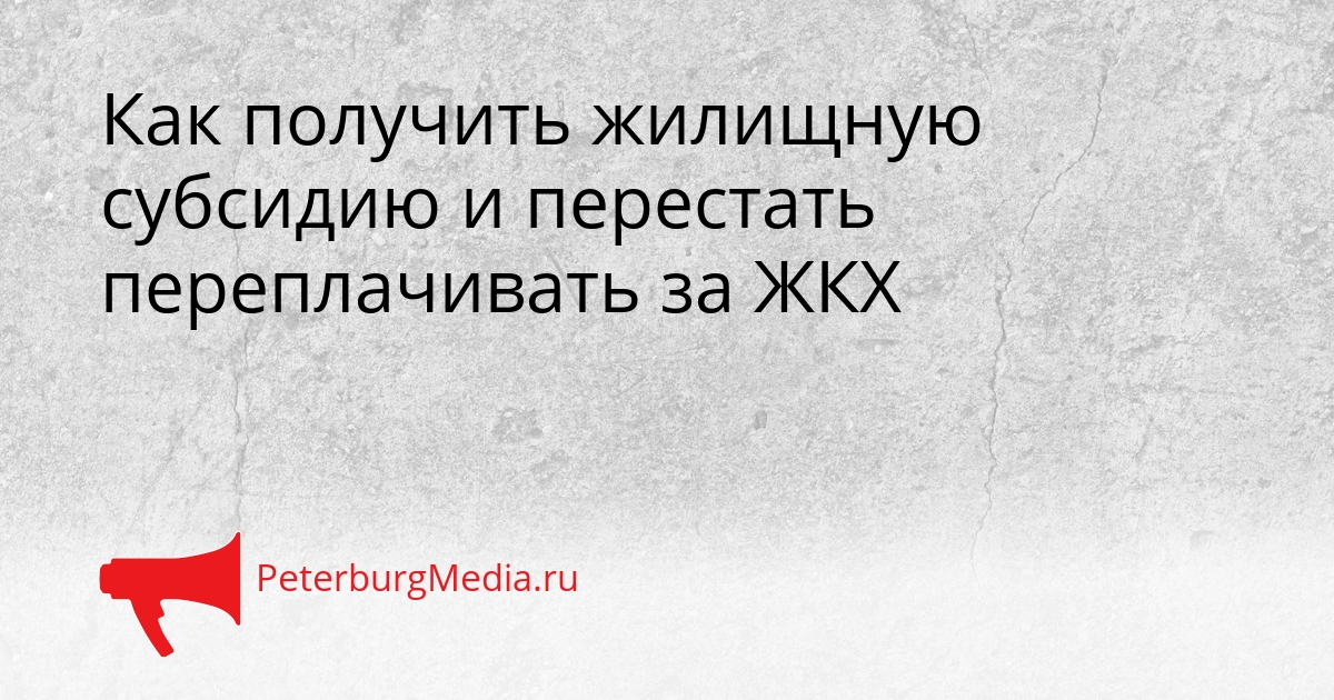 Как получить жилищную субсидию и перестать переплачивать за ЖКХ Сгенерировано