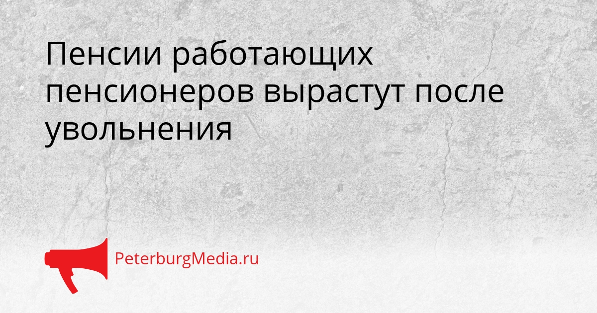Пенсии работающих пенсионеров вырастут после увольнения Сгенерировано