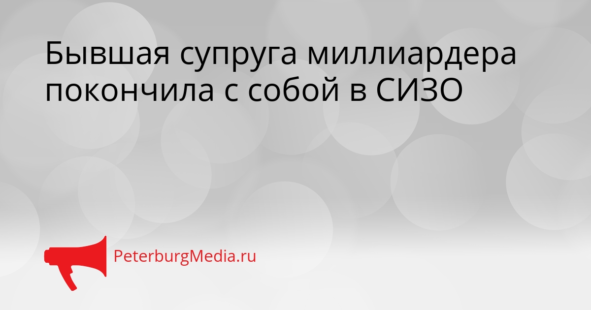 Бывшая супруга миллиардера покончила с собой в СИЗО Сгенерировано