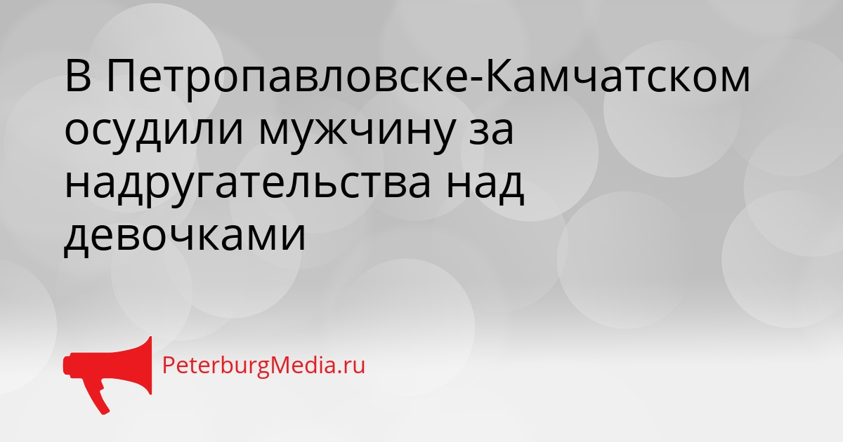 В Петропавловске-Камчатском осудили мужчину за надругательства над девочками Сгенерировано