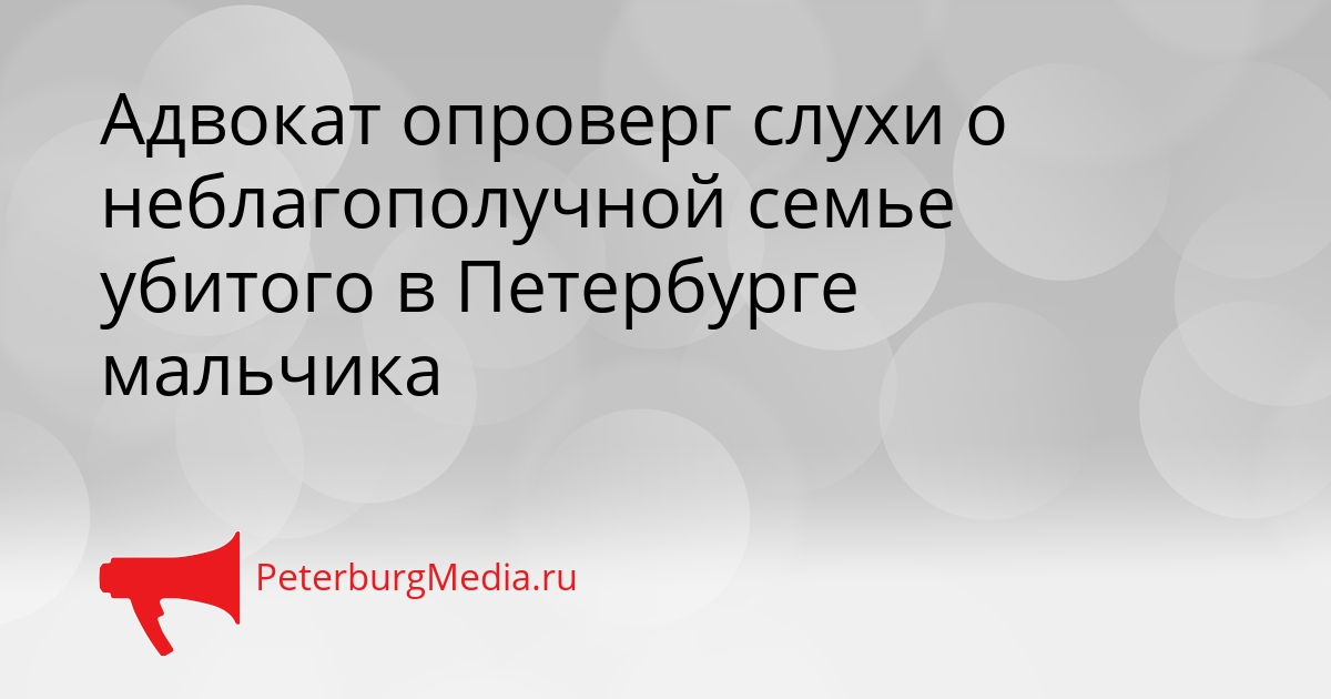 Адвокат опроверг слухи о неблагополучной семье убитого в Петербурге мальчика Сгенерировано
