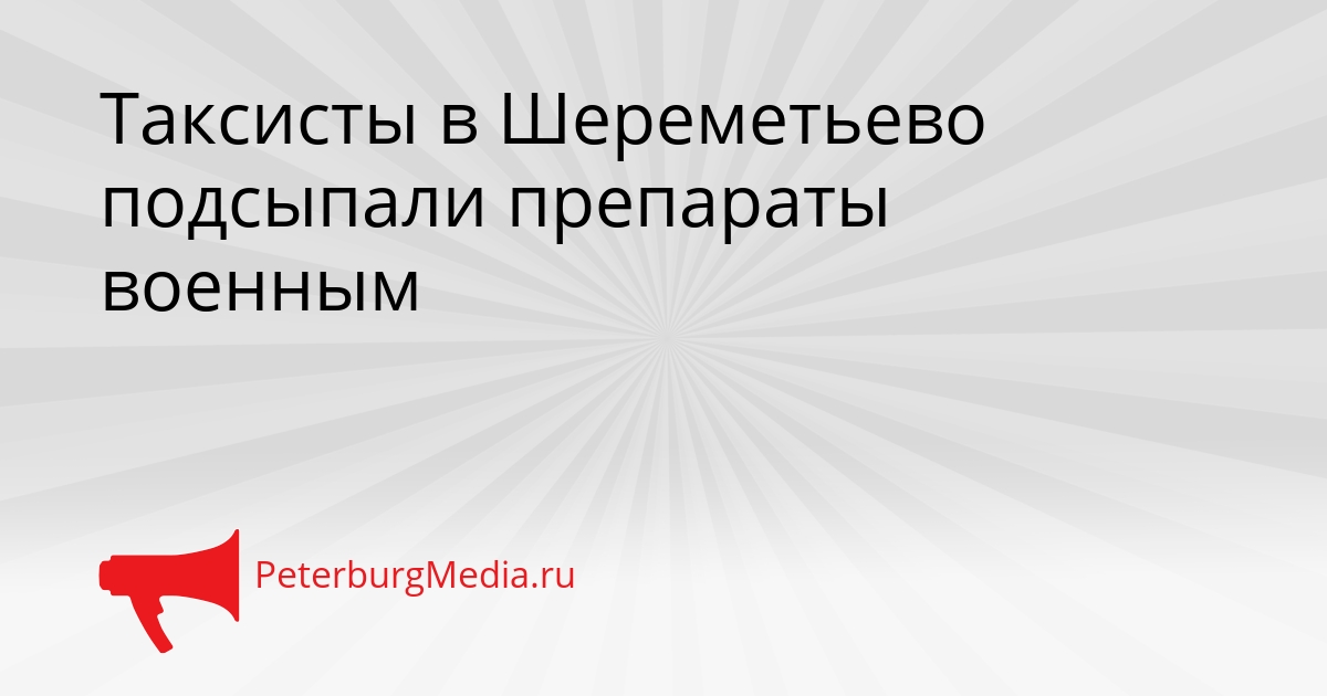 Таксисты в Шереметьево подсыпали препараты военным Сгенерировано