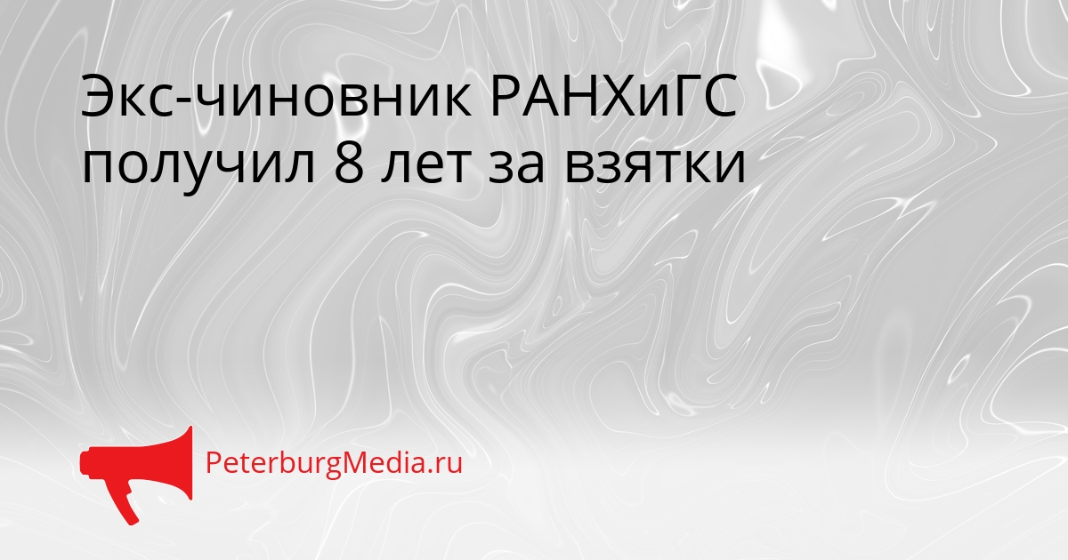 Экс-чиновник РАНХиГС получил 8 лет за взятки Сгенерировано