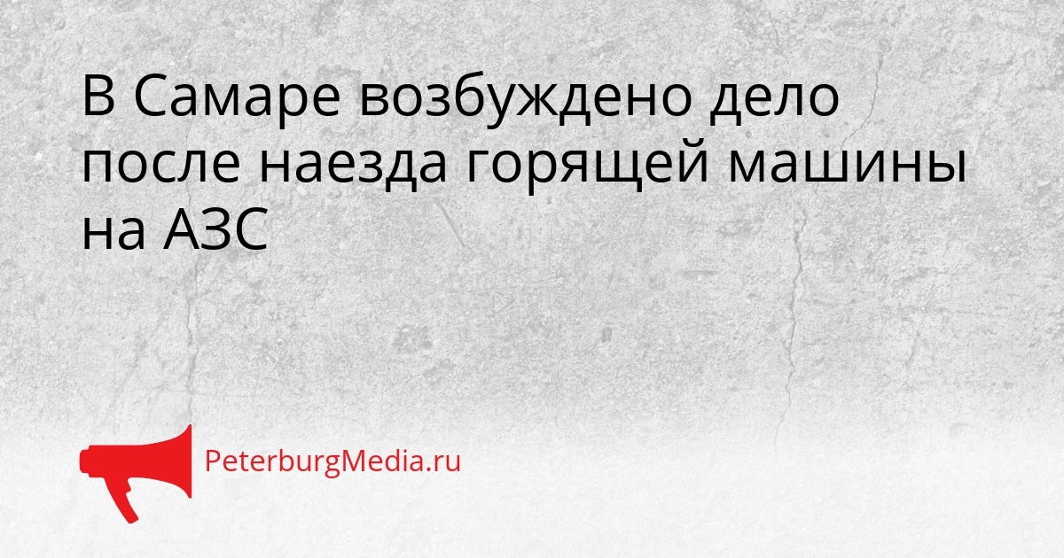 В Самаре возбуждено дело после наезда горящей машины на АЗС Сгенерировано
