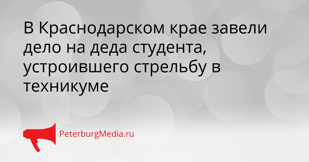В Краснодарском крае завели дело на деда студента, устроившего стрельбу в техникуме Сгенерировано