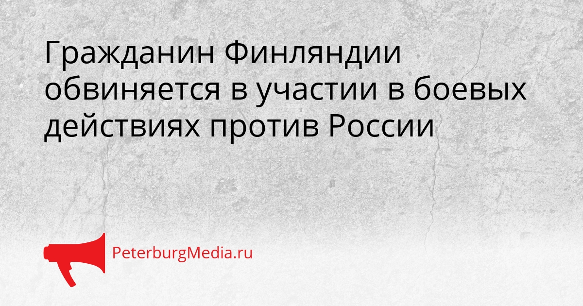 Гражданин Финляндии обвиняется в участии в боевых действиях против России Сгенерировано