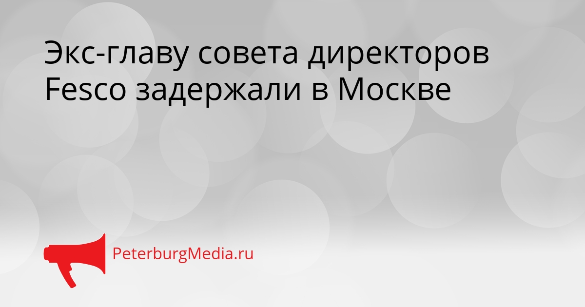 Экс-главу совета директоров Fesco задержали в Москве Сгенерировано