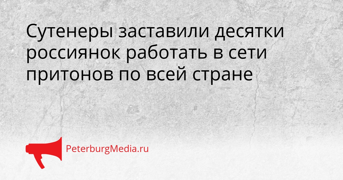Сутенеры заставили десятки россиянок работать в сети притонов по всей стране Сгенерировано