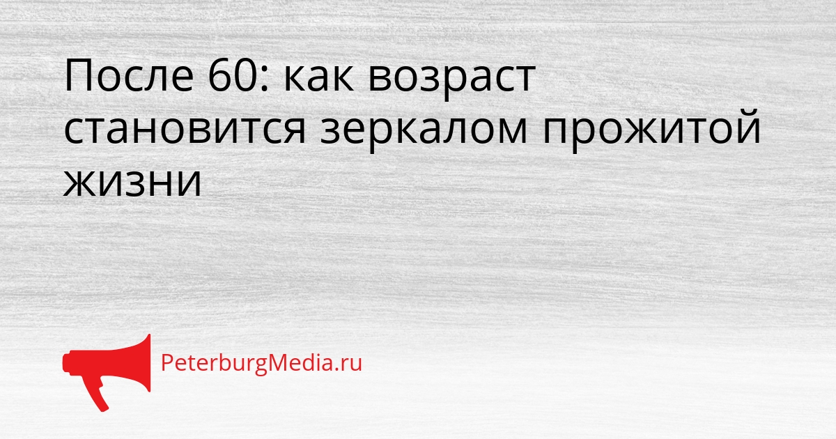 После 60: как возраст становится зеркалом прожитой жизни Сгенерировано