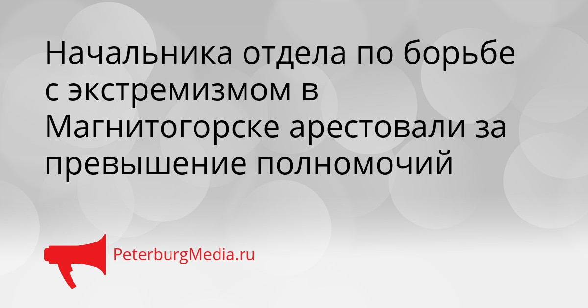 Начальника отдела по борьбе с экстремизмом в Магнитогорске арестовали за превышение полномочий Сгенерировано