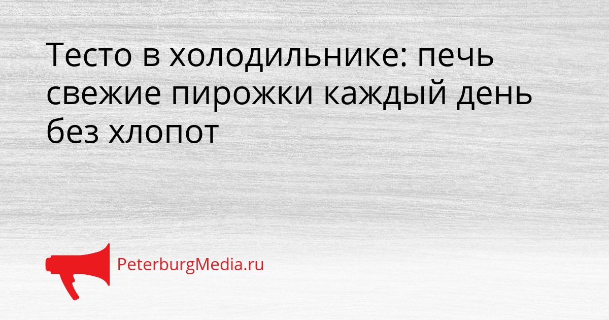 Тесто в холодильнике: печь свежие пирожки каждый день без хлопот Сгенерировано