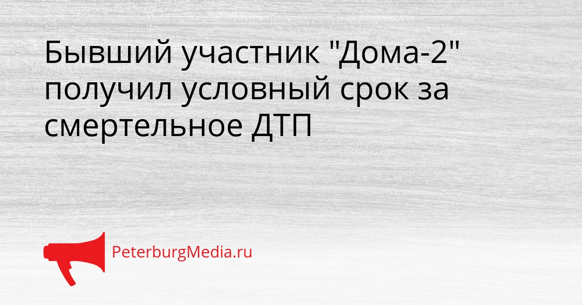Бывший участник &quotДома-2&quot получил условный срок за смертельное ДТП Сгенерировано