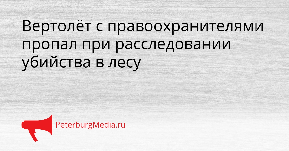 Вертолёт с правоохранителями пропал при расследовании убийства в лесу Сгенерировано