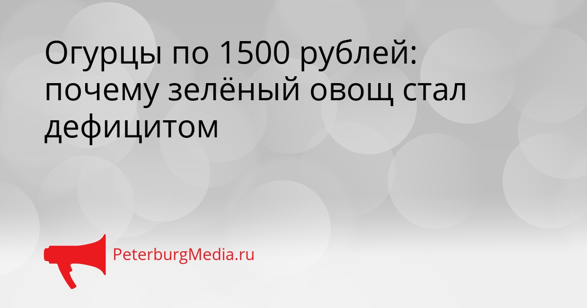 Огурцы по 1500 рублей: почему зелёный овощ стал дефицитом Сгенерировано