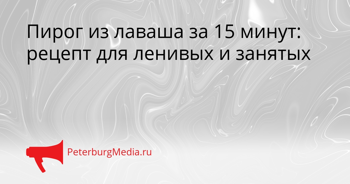 Пирог из лаваша за 15 минут: рецепт для ленивых и занятых Сгенерировано