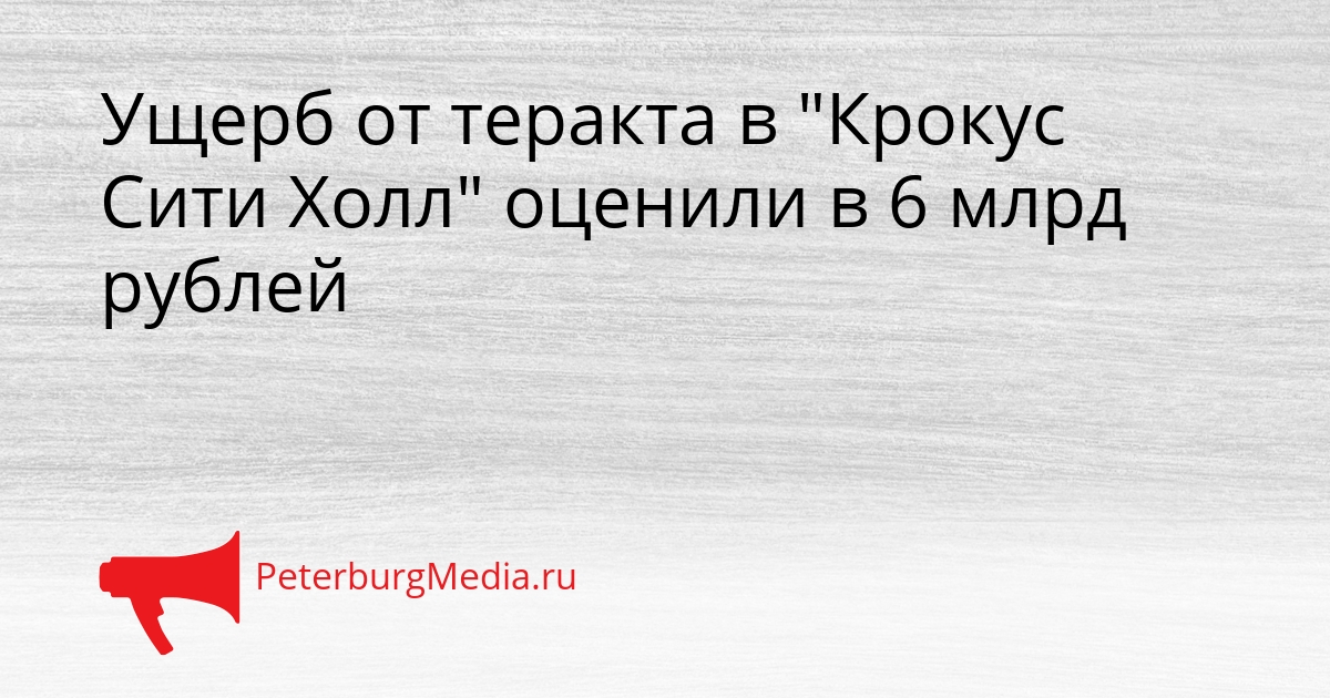 Ущерб от теракта в &quotКрокус Сити Холл&quot оценили в 6 млрд рублей Сгенерировано