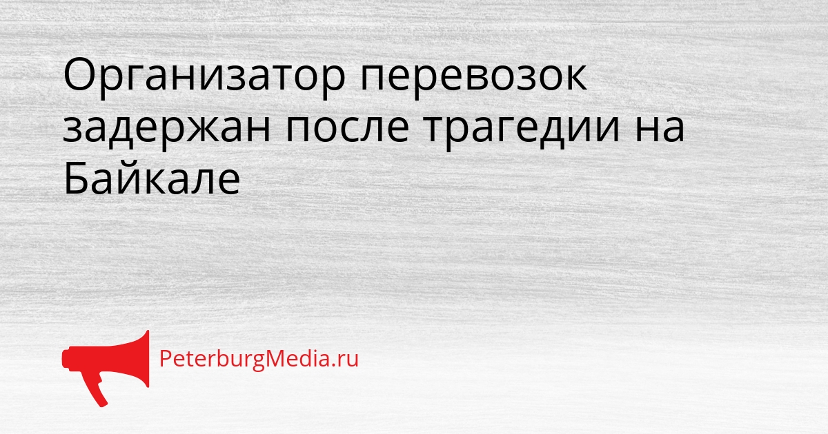 Организатор перевозок задержан после трагедии на Байкале Сгенерировано
