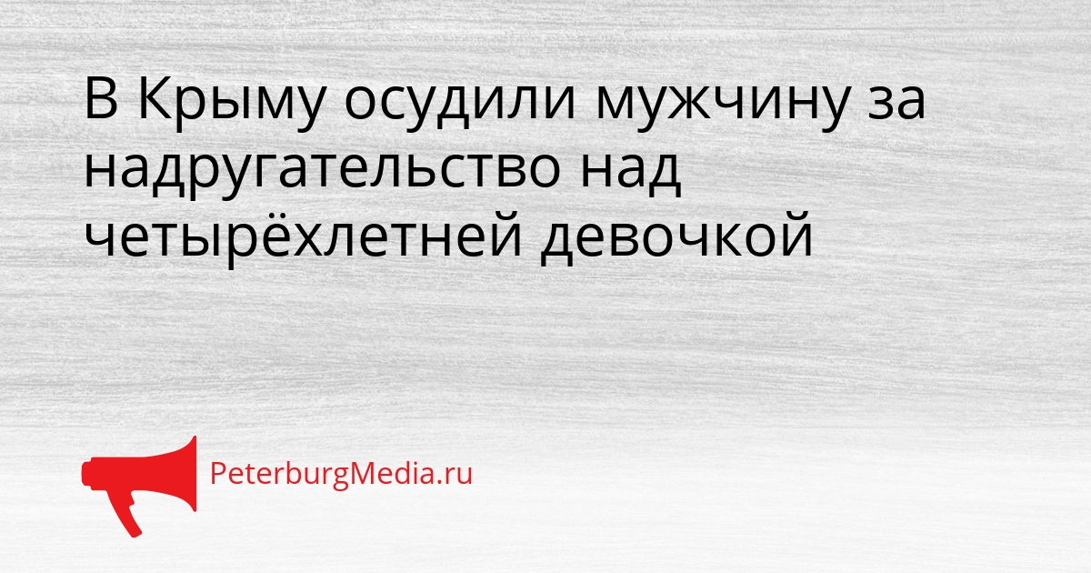 В Крыму осудили мужчину за надругательство над четырёхлетней девочкой Сгенерировано