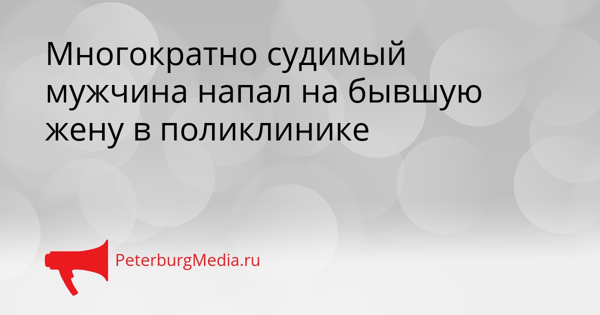 Многократно судимый мужчина напал на бывшую жену в поликлинике Сгенерировано