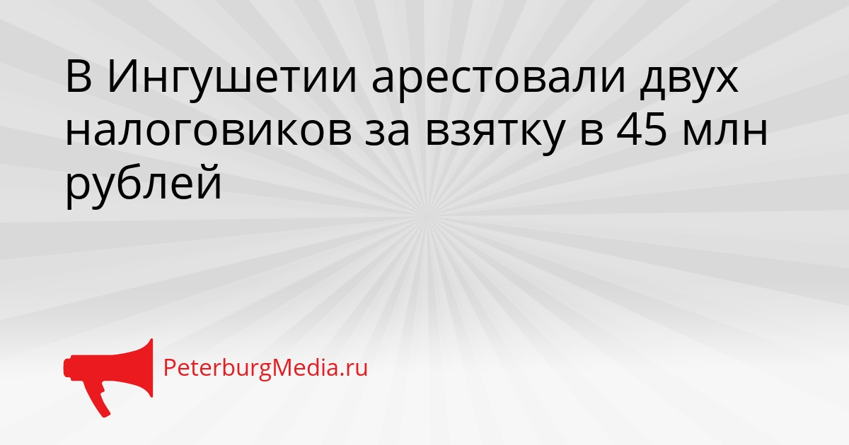 В Ингушетии арестовали двух налоговиков за взятку в 45 млн рублей Сгенерировано