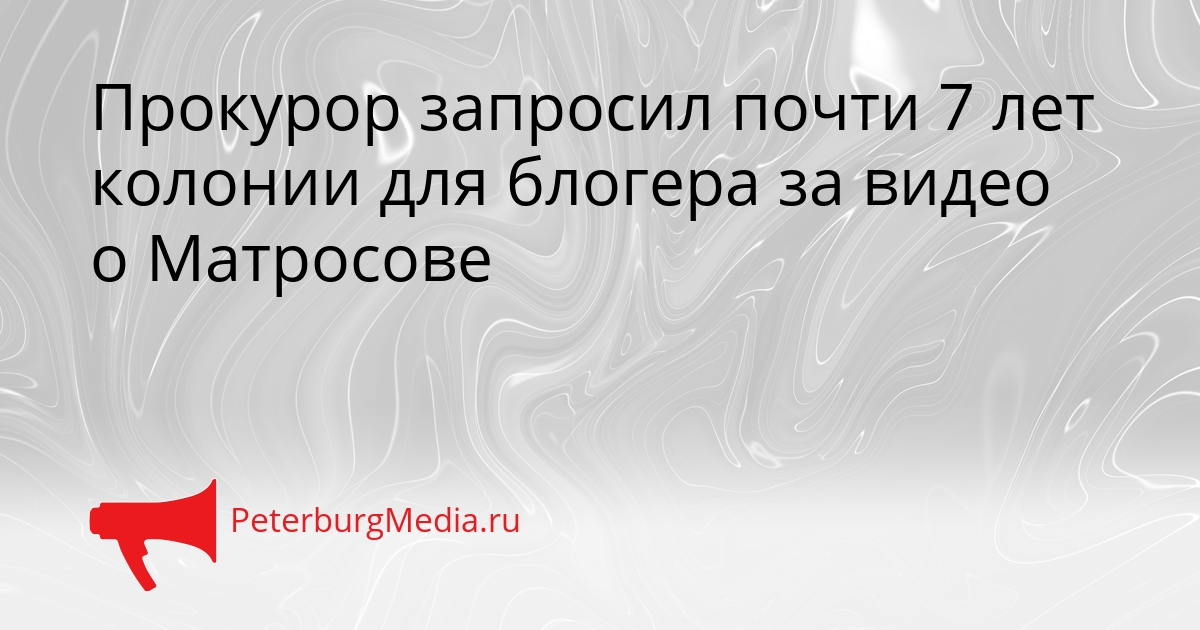 Прокурор запросил почти 7 лет колонии для блогера за видео о Матросове Сгенерировано