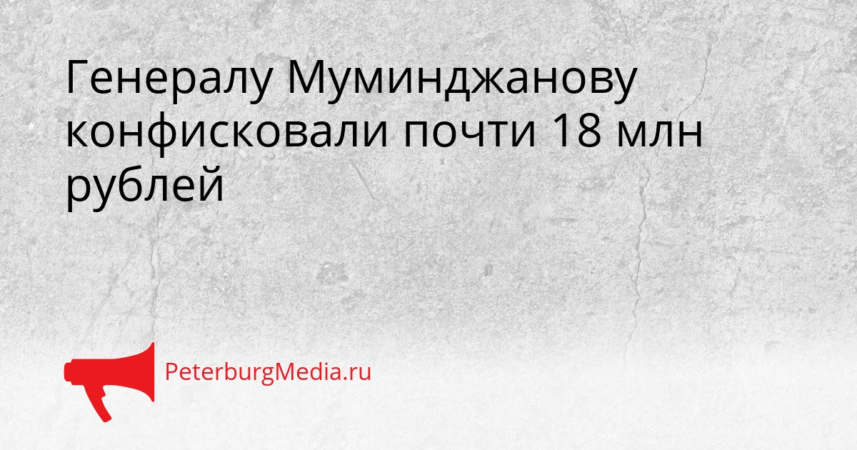 Генералу Муминджанову конфисковали почти 18 млн рублей Сгенерировано