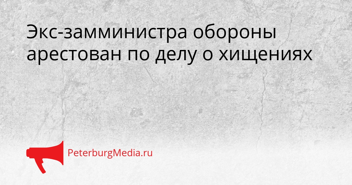 Экс-замминистра обороны арестован по делу о хищениях Сгенерировано