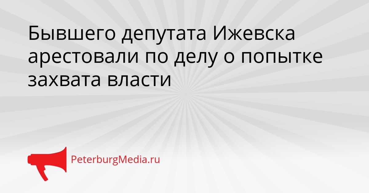 Бывшего депутата Ижевска арестовали по делу о попытке захвата власти Сгенерировано