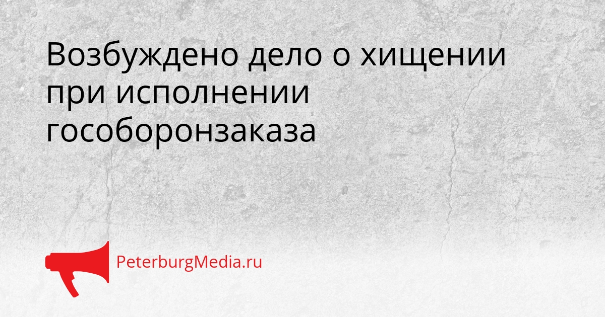 Возбуждено дело о хищении при исполнении гособоронзаказа Сгенерировано
