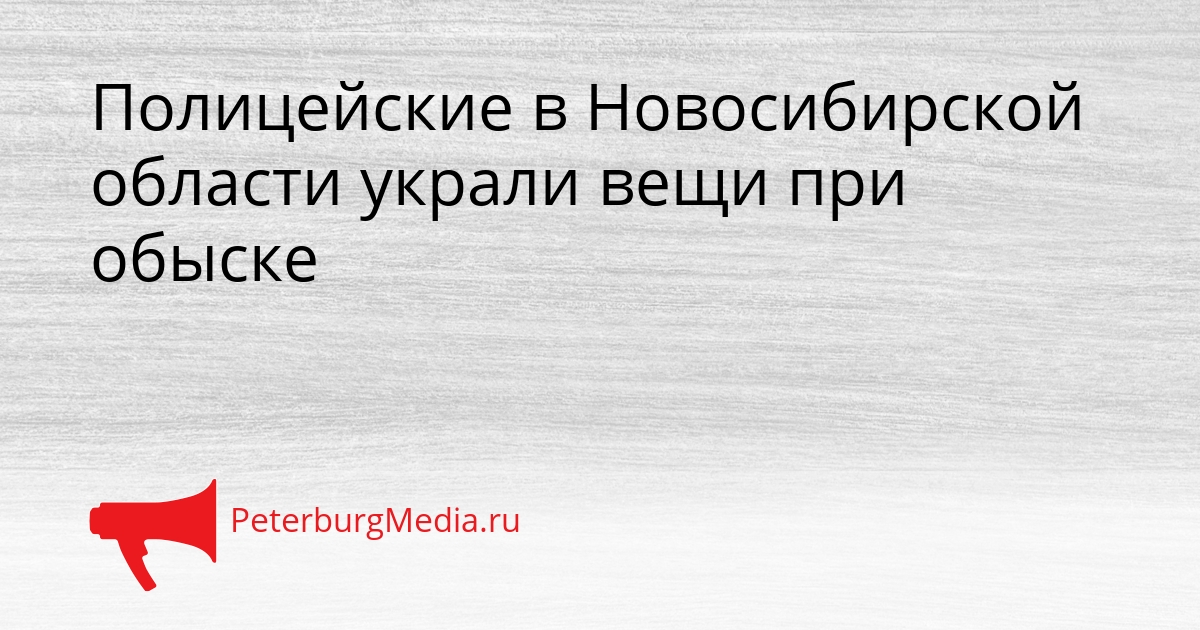 Полицейские в Новосибирской области украли вещи при обыске Сгенерировано