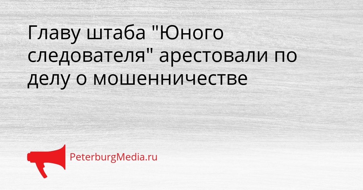 Главу штаба &quotЮного следователя&quot арестовали по делу о мошенничестве Сгенерировано