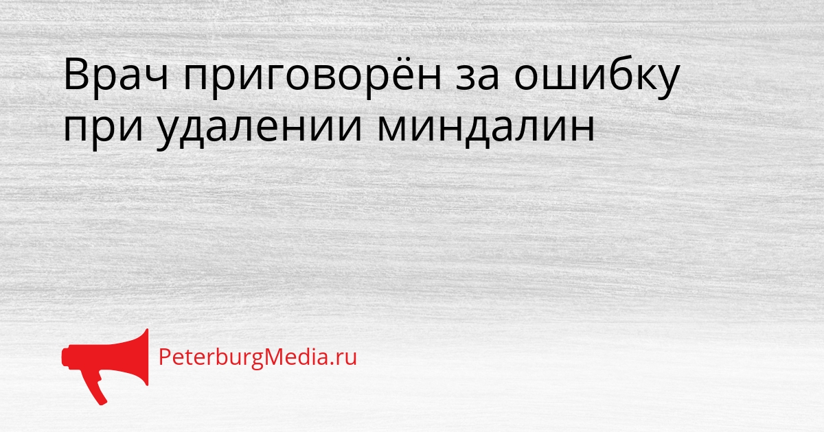 Врач приговорён за ошибку при удалении миндалин Сгенерировано