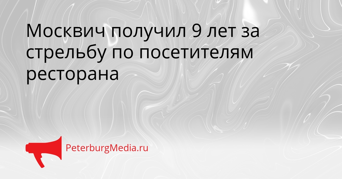 Москвич получил 9 лет за стрельбу по посетителям ресторана Сгенерировано