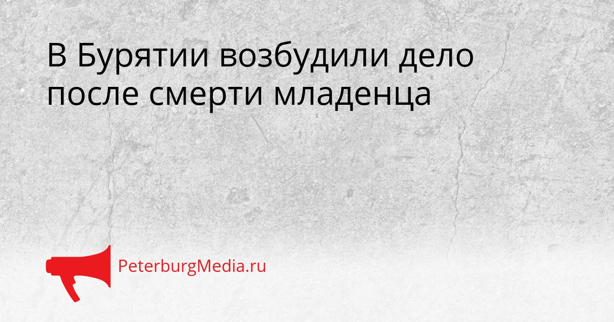 В Бурятии возбудили дело после смерти младенца Сгенерировано
