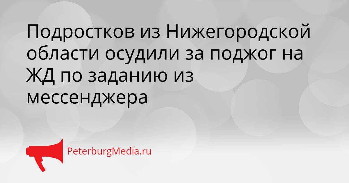 Подростков из Нижегородской области осудили за поджог на ЖД по заданию из мессенджера Сгенерировано