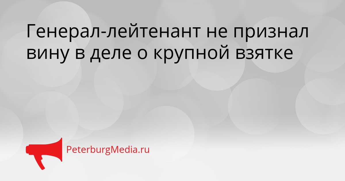 Генерал-лейтенант не признал вину в деле о крупной взятке Сгенерировано